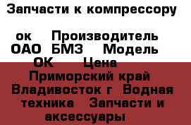 Запчасти к компрессору 2ок1 › Производитель ­ ОАО “БМЗ“ › Модель ­ 2ОК-1. › Цена ­ 10 - Приморский край, Владивосток г. Водная техника » Запчасти и аксессуары   